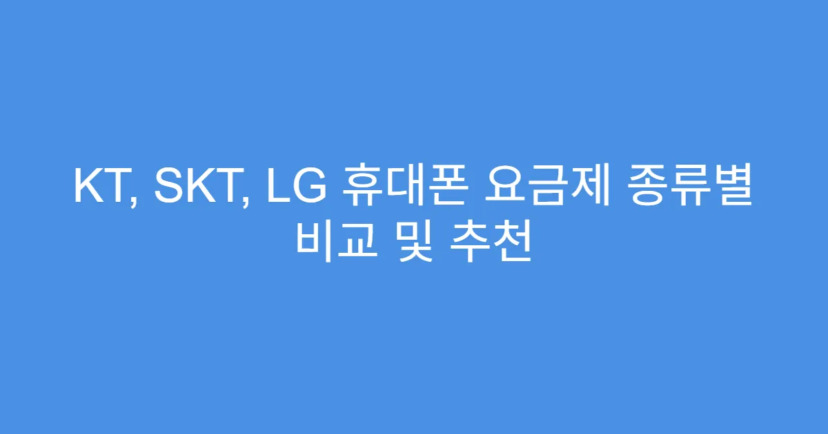 KT, SKT, LG 휴대폰 요금제 종류별 비교 및 추천