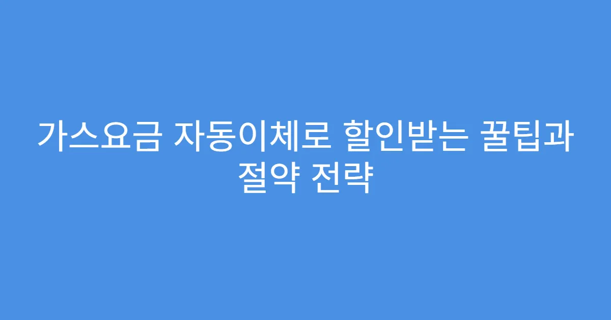 가스요금 자동이체로 할인받는 꿀팁과 절약 전략