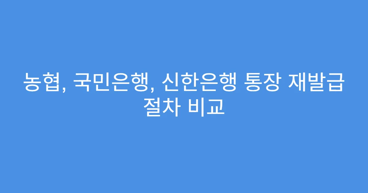 농협, 국민은행, 신한은행 통장 재발급 절차 비교