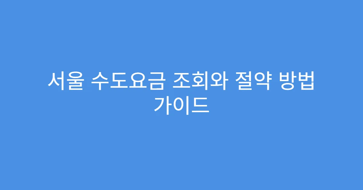 서울 수도요금 조회와 절약 방법 가이드