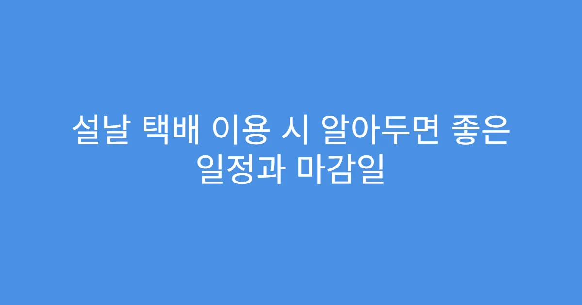 설날 택배 이용 시 알아두면 좋은 일정과 마감일