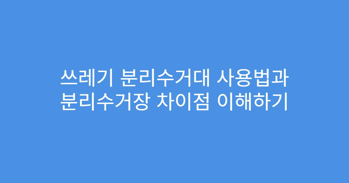 쓰레기 분리수거대 사용법과 분리수거장 차이점 이해하기