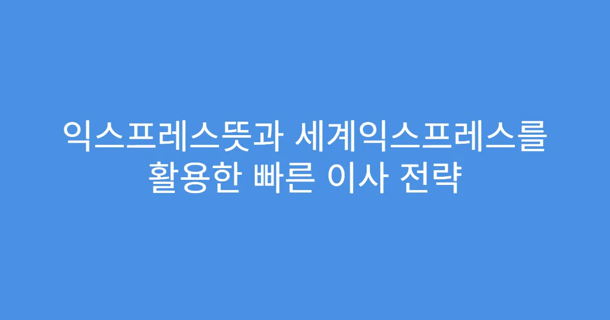 익스프레스뜻과 세계익스프레스를 활용한 빠른 이사 전략